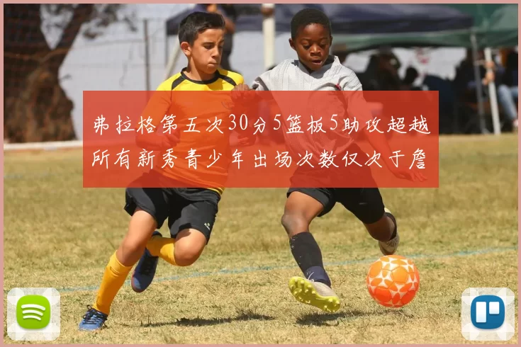 弗拉格第五次30分5篮板5助攻超越所有新秀青少年出场次数仅次于詹姆斯