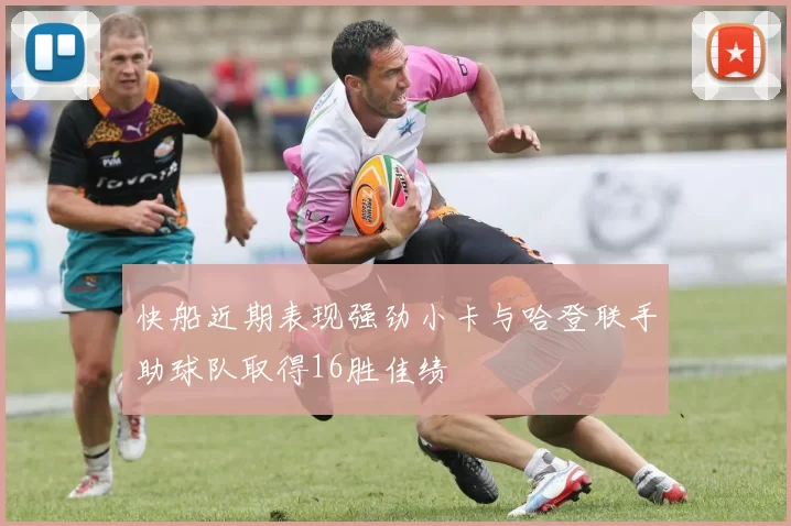 快船近期表现强劲小卡与哈登联手助球队取得16胜佳绩