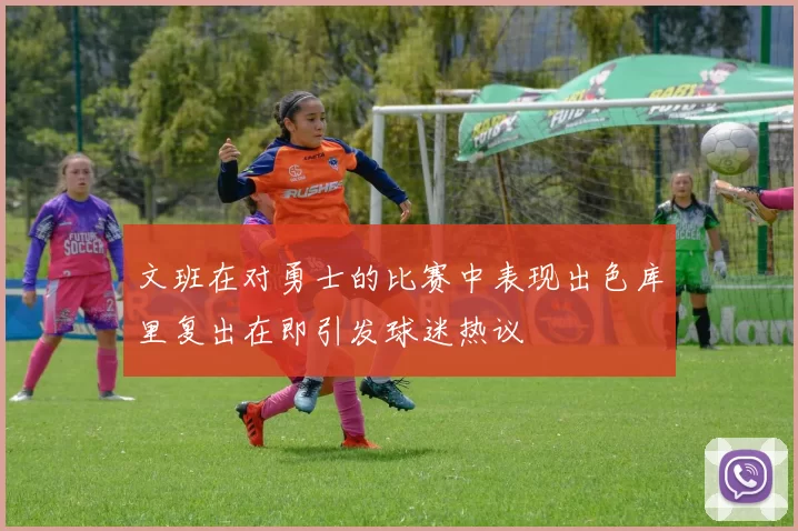 文班在对勇士的比赛中表现出色库里复出在即引发球迷热议